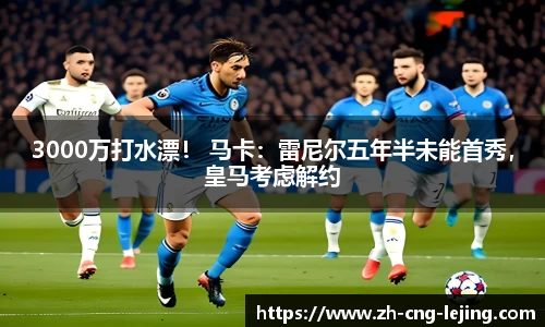 3000万打水漂！ 马卡：雷尼尔五年半未能首秀，皇马考虑解约